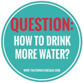How to Drink More Water at thatswhatchesaid.net